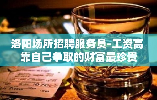 洛阳场所招聘服务员-工资高 靠自己争取的财富最珍贵