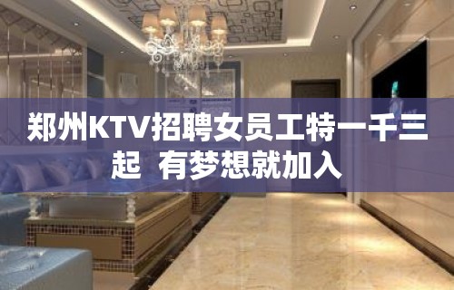 郑州KTV招聘女员工特一千三起  有梦想就加入