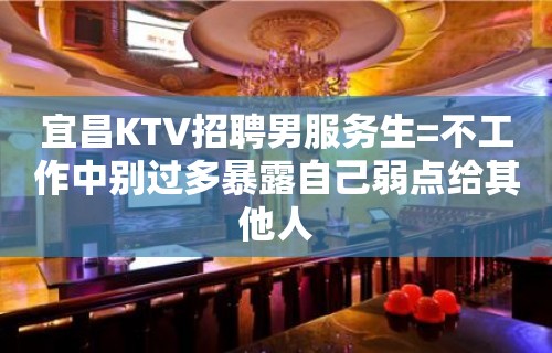 宜昌KTV招聘男服务生=不工作中别过多暴露自己弱点给其他人