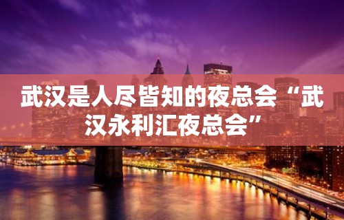 武汉是人尽皆知的夜总会“武汉永利汇夜总会”