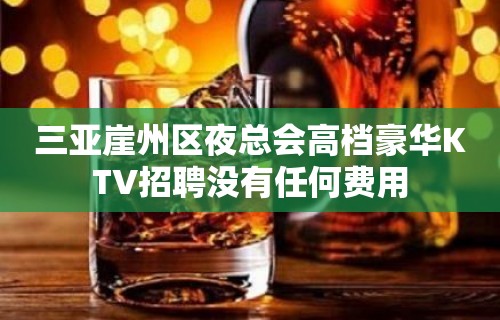 三亚崖州区夜总会高档豪华KTV招聘没有任何费用