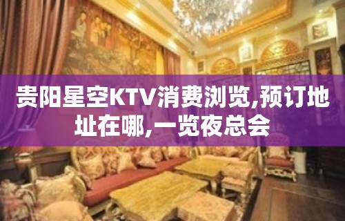 贵阳星空KTV消费浏览,预订地址在哪,一览夜总会