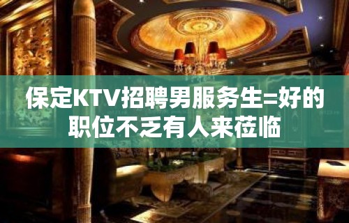 保定KTV招聘男服务生=好的职位不乏有人来莅临