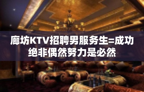 廊坊KTV招聘男服务生=成功绝非偶然努力是必然