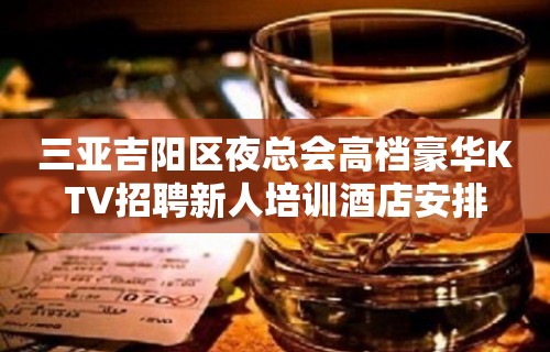 三亚吉阳区夜总会高档豪华KTV招聘新人培训酒店安排