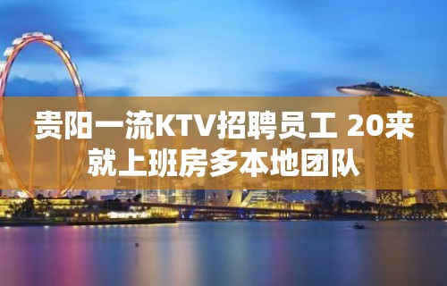 贵阳一流KTV招聘员工 20来就上班房多本地团队