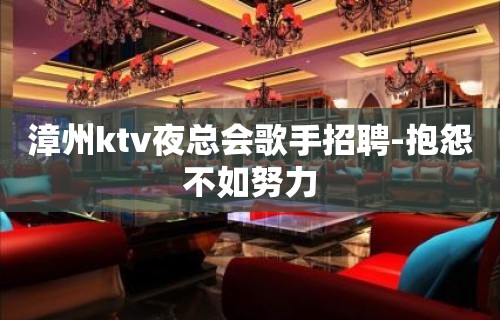 漳州ktv夜总会歌手招聘-抱怨不如努力