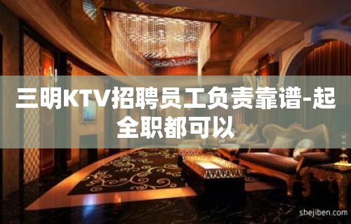 三明KTV招聘员工负责靠谱-起全职都可以