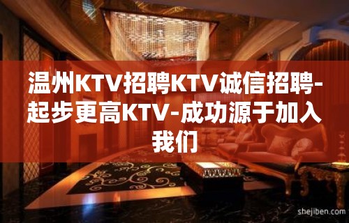 温州KTV招聘KTV诚信招聘-起步更高KTV-成功源于加入我们