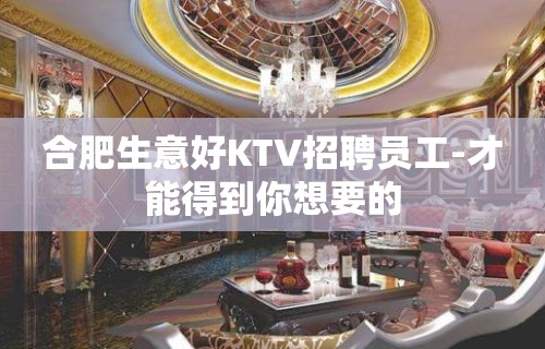 合肥生意好KTV招聘员工-才能得到你想要的