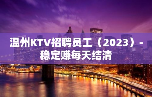 温州KTV招聘员工（2023）-稳定赚每天结清