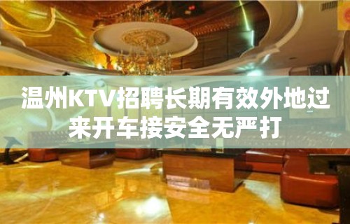 温州KTV招聘长期有效外地过来开车接安全无严打