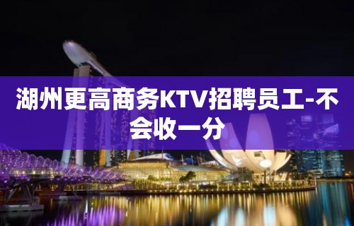 湖州更高商务KTV招聘员工-不会收一分