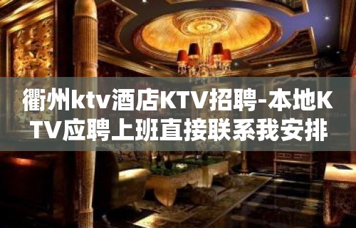 衢州ktv酒店KTV招聘-本地KTV应聘上班直接联系我安排