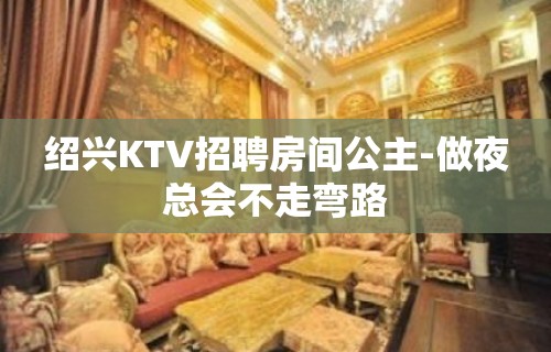 绍兴KTV招聘房间公主-做夜总会不走弯路