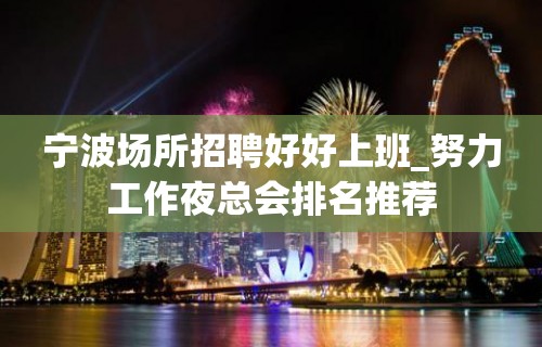 宁波场所招聘好好上班_努力工作夜总会排名推荐