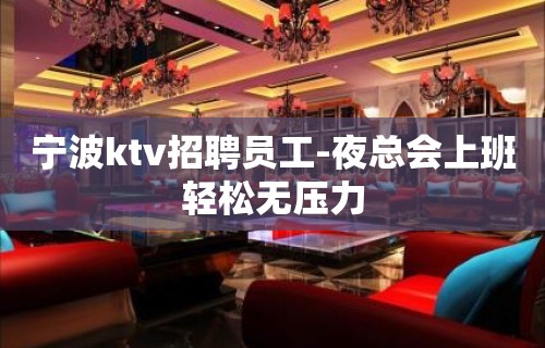 宁波ktv招聘员工-夜总会上班轻松无压力