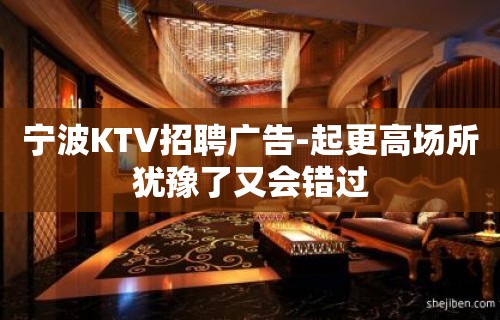 宁波KTV招聘广告-起更高场所犹豫了又会错过