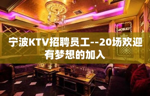 宁波KTV招聘员工--20场欢迎有梦想的加入