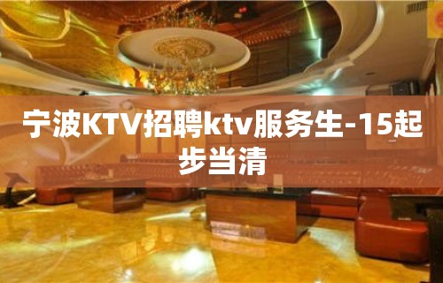 宁波KTV招聘ktv服务生-15起步当清