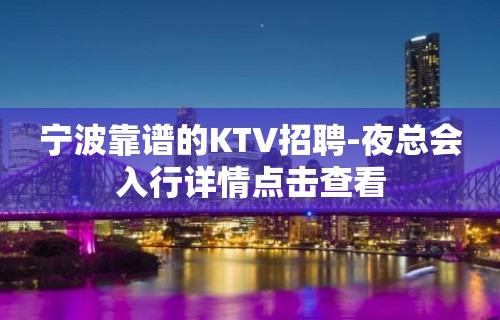 宁波靠谱的KTV招聘-夜总会入行详情点击查看