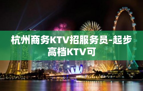 杭州商务KTV招服务员-起步高档KTV可