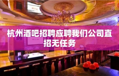 杭州酒吧招聘应聘我们公司直招无任务