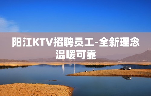 阳江KTV招聘员工-全新理念温暖可靠