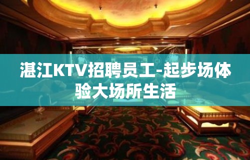 湛江KTV招聘员工-起步场体验大场所生活