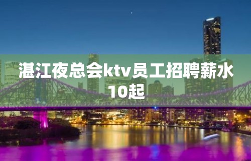 湛江夜总会ktv员工招聘薪水10起