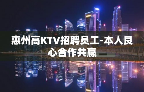 惠州高KTV招聘员工-本人良心合作共赢