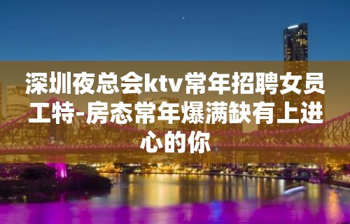 深圳夜总会ktv常年招聘女员工特-房态常年爆满缺有上进心的你