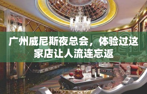 广州威尼斯夜总会，体验过这家店让人流连忘返