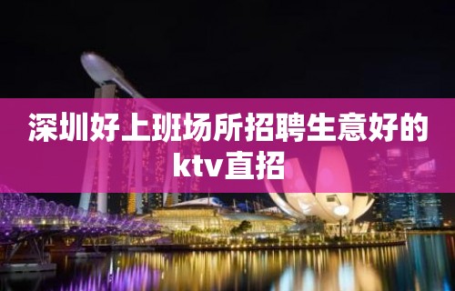 深圳好上班场所招聘生意好的ktv直招