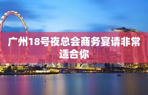 广州18号夜总会商务宴请非常适合你