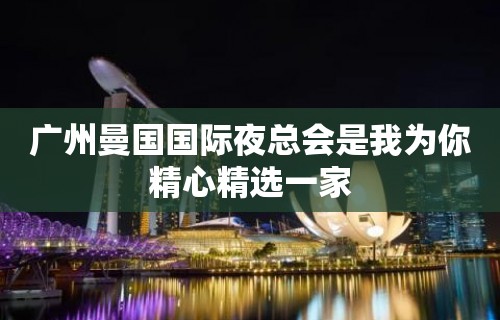 广州曼国国际夜总会是我为你精心精选一家