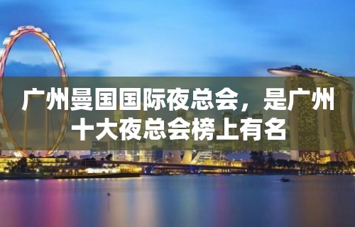 广州曼国国际夜总会，是广州十大夜总会榜上有名