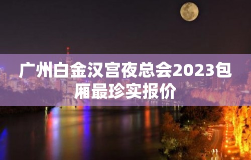 广州白金汉宫夜总会2023包厢最珍实报价