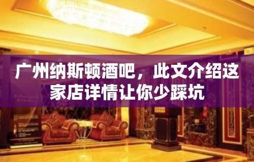 广州纳斯顿酒吧，此文介绍这家店详情让你少踩坑