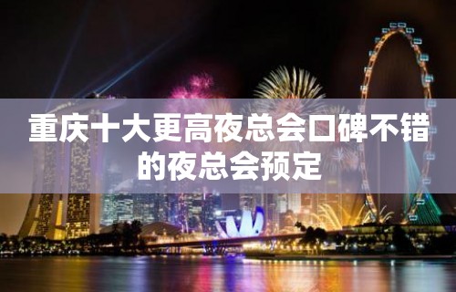 重庆十大更高夜总会口碑不错的夜总会预定