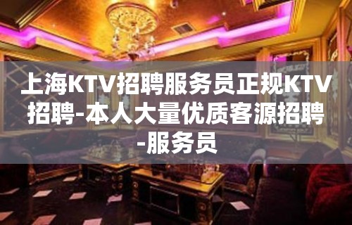 上海KTV招聘服务员正规KTV招聘-本人大量优质客源招聘-服务员