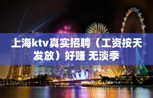 上海ktv真实招聘（工资按天发放）好赚 无淡季