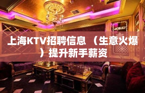 上海KTV招聘信息 （生意火爆）提升新手薪资