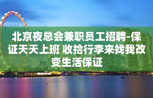 北京夜总会兼职员工招聘-保证天天上班 收拾行李来找我改变生活保证