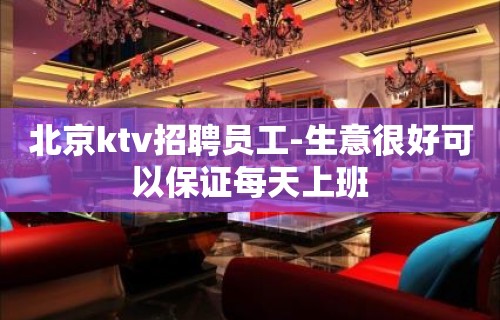 北京ktv招聘员工-生意很好可以保证每天上班