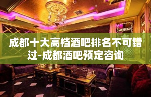 成都十大高档酒吧排名不可错过-成都酒吧预定咨询