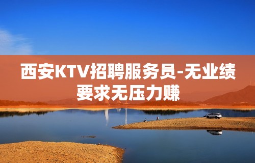 西安KTV招聘服务员-无业绩要求无压力赚