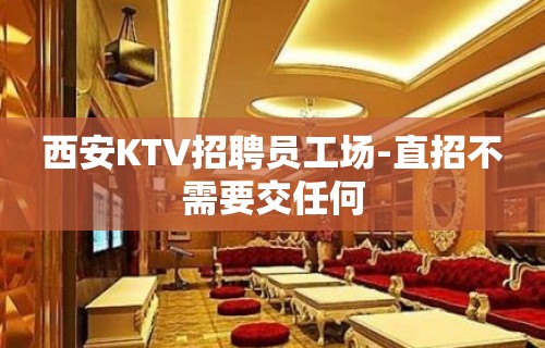 西安KTV招聘员工场-直招不需要交任何