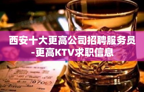 西安十大更高公司招聘服务员-更高KTV求职信息