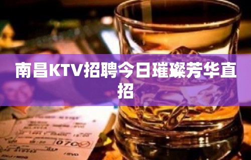 南昌KTV招聘今日璀璨芳华直招